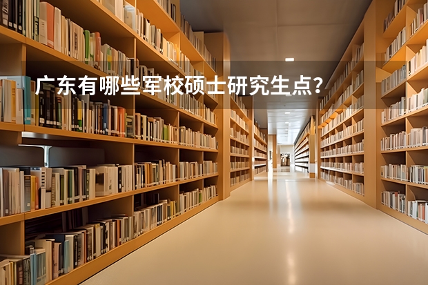 广东有哪些军校硕士研究生点？