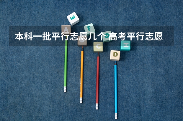 本科一批平行志愿几个 高考平行志愿一般几个学校