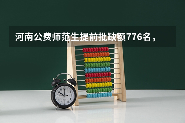 河南公费师范生提前批缺额776名，降20分征集志愿，你怎么看？