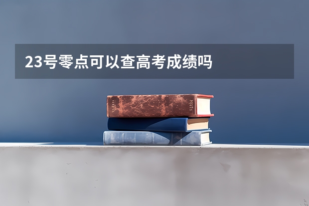 23号零点可以查高考成绩吗