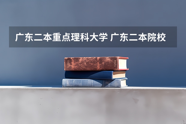 广东二本重点理科大学 广东二本院校公办排名