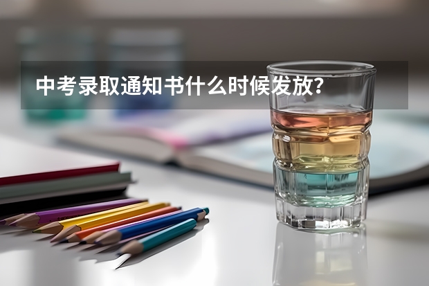 中考录取通知书什么时候发放？