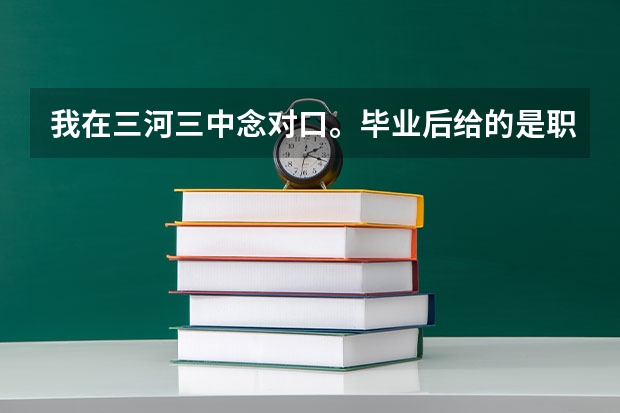 我在三河三中念对口。毕业后给的是职高的毕业证，这个毕业证国家承认吗、。即使是考上了本科。国家认可吗