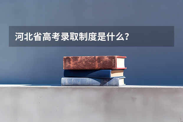 河北省高考录取制度是什么？