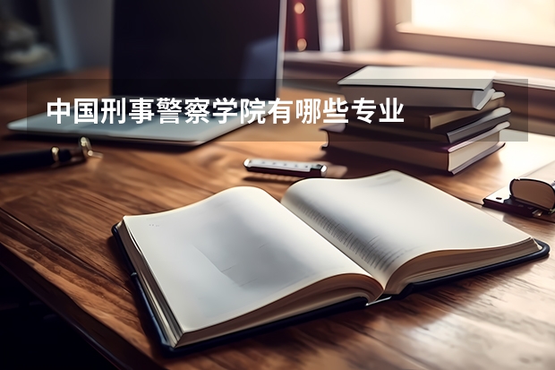中国刑事警察学院有哪些专业