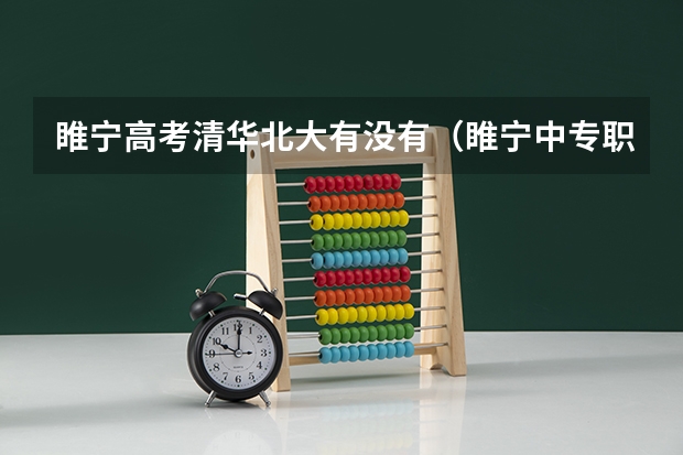 睢宁高考清华北大有没有（睢宁中专职教高考班咋样）