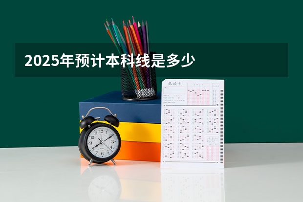 2025年预计本科线是多少