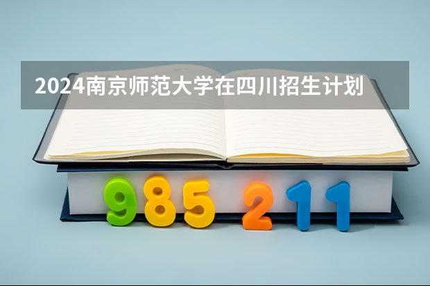 2024南京师范大学在四川招生计划详解