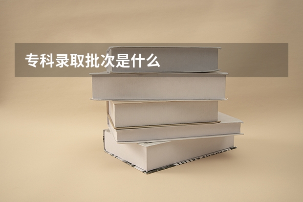 专科录取批次是什么