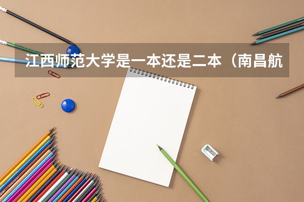 江西师范大学是一本还是二本（南昌航空大学前湖校区 南昌大学前湖校区 江西师范大学瑶湖校区绿化率 人口 占地面积）
