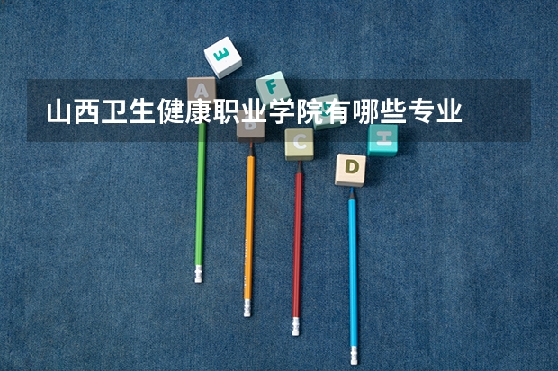 山西卫生健康职业学院有哪些专业