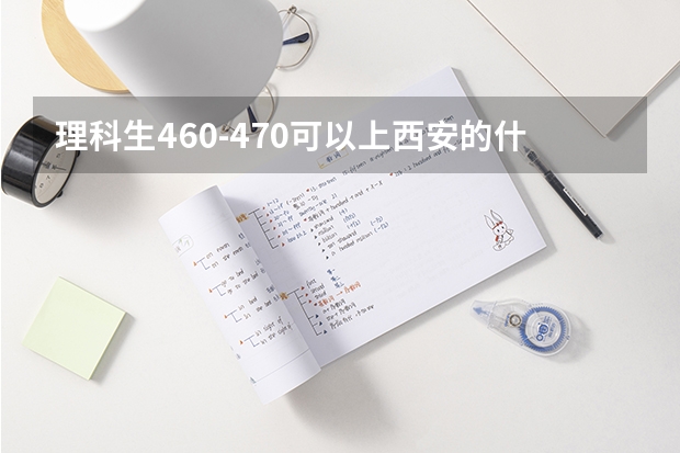 理科生460-470可以上西安的什么二本？