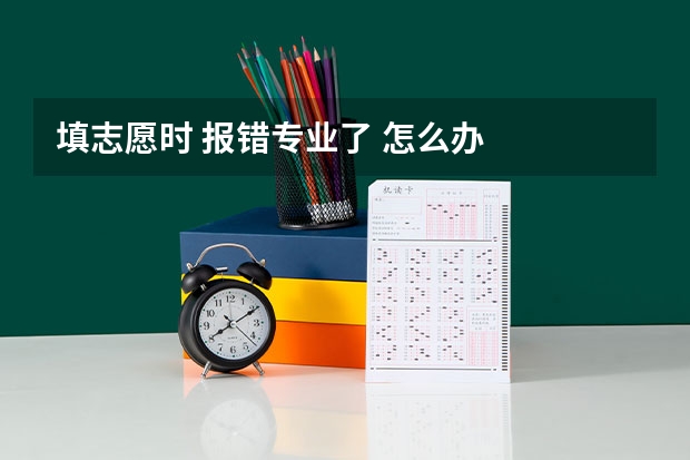 填志愿时 报错专业了 怎么办