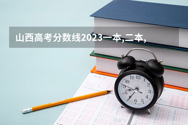 山西高考分数线2023一本,二本,专科分数线 2023年山西省高考专科文史类投档分数线