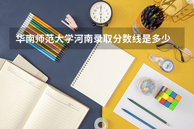 华南师范大学河南录取分数线是多少 历年招生人数汇总