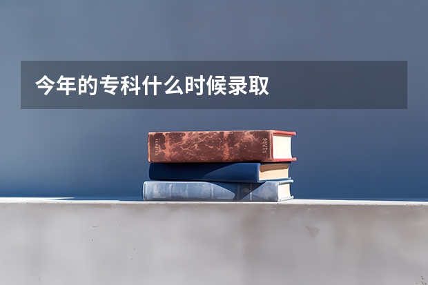 今年的专科什么时候录取