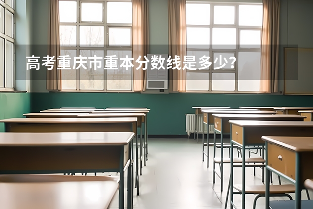 高考重庆市重本分数线是多少？