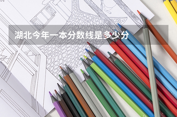 湖北今年一本分数线是多少分