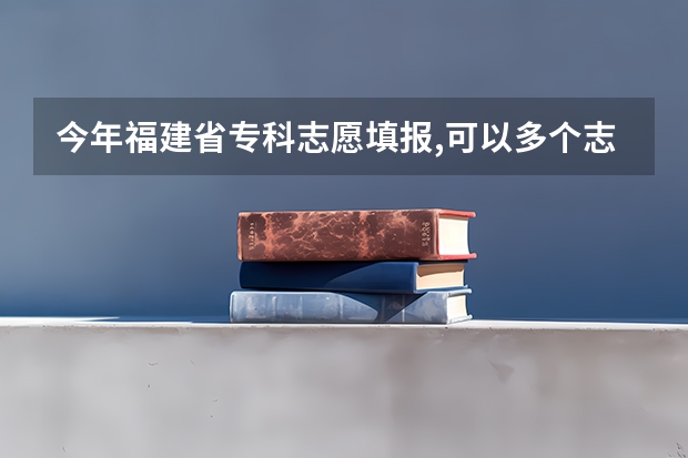 今年福建省专科志愿填报,可以多个志愿填同一所学校但是专业不同吗?