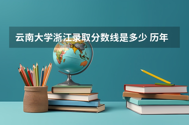 云南大学浙江录取分数线是多少 历年招生人数汇总
