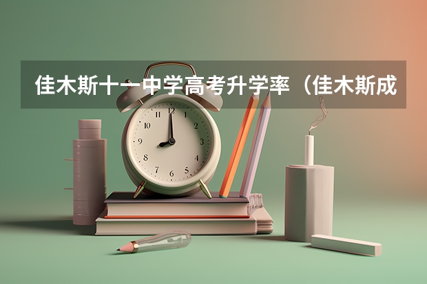 佳木斯十一中学高考升学率(佳木斯成人高考录取分数线)