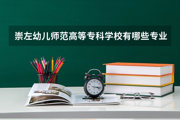 崇左幼儿师范高等专科学校有哪些专业