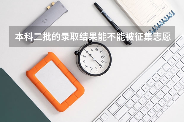 本科二批的录取结果能不能被征集志愿录取？ 本科二批二次征集志愿