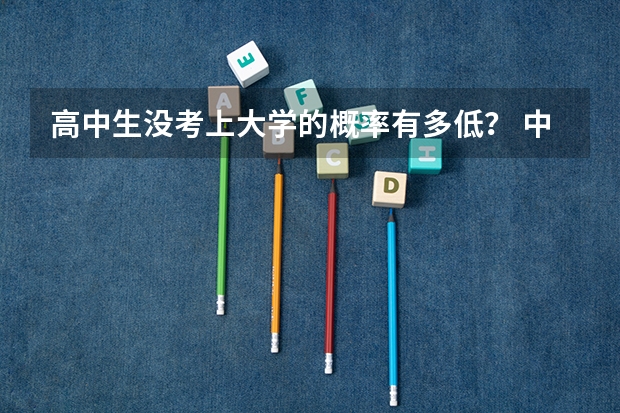 高中生没考上大学的概率有多低？ 中国高考录取率