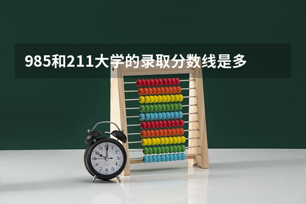 985和211大学的录取分数线是多少？
