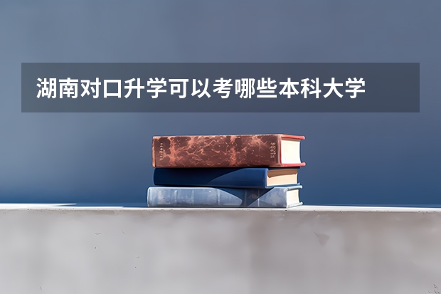 湖南对口升学可以考哪些本科大学