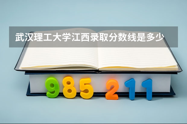 武汉理工大学江西录取分数线是多少 历年招生人数汇总