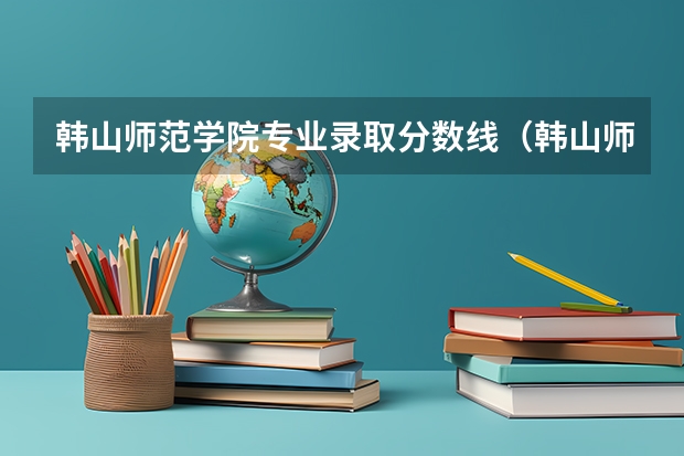 韩山师范学院专业录取分数线（韩山师范学院专插本专业分数线）