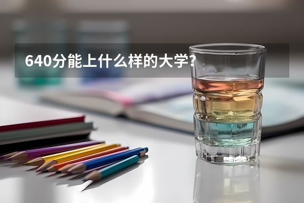 640分能上什么样的大学?