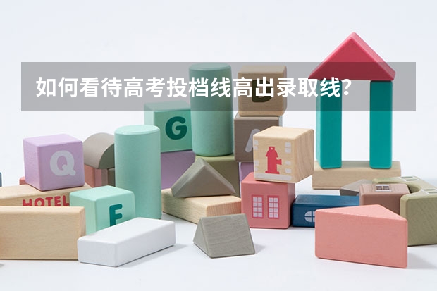 如何看待高考投档线高出录取线？