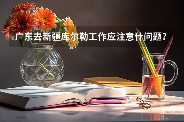 广东去新疆库尔勒工作应注意什问题？会有高原反应吗？