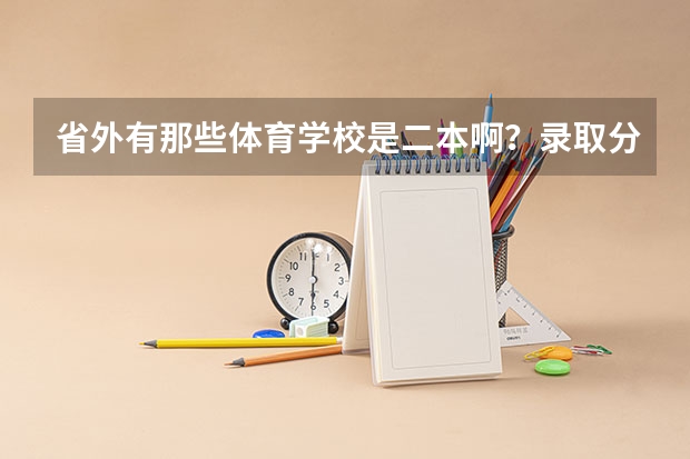省外有那些体育学校是二本啊?录取分数线是多少啊?