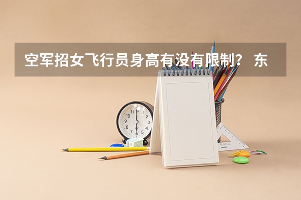 空军招女飞行员身高有没有限制？ 东莞有哪几所高中