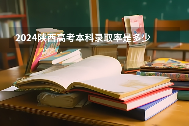 2024陕西高考本科录取率是多少 上线率高不高