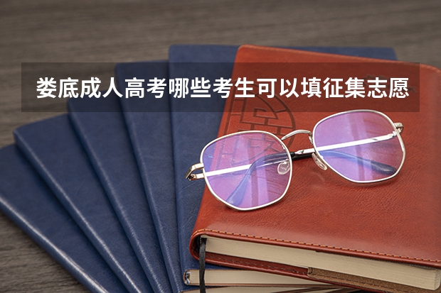 娄底成人高考哪些考生可以填征集志愿？