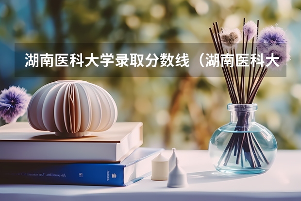 湖南医科大学录取分数线(湖南医科大学录取分数线)