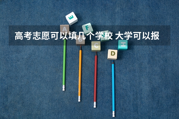 高考志愿可以填几个学校 大学可以报几个专业 没学籍高考能填几个志愿