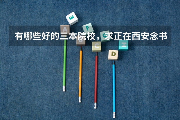 有哪些好的三本院校，求正在西安念书的大哥大姐么，要公办的，给点建议吧~~~