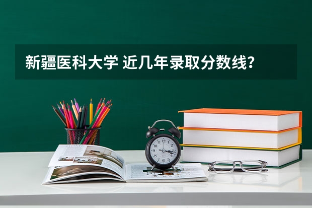 新疆医科大学 近几年录取分数线？ 新疆医科大学本硕连读分数线