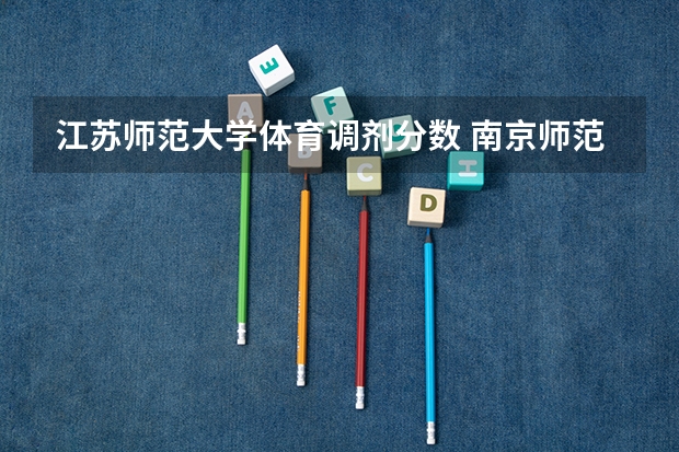 江苏师范大学体育调剂分数 南京师范大学复试分数线