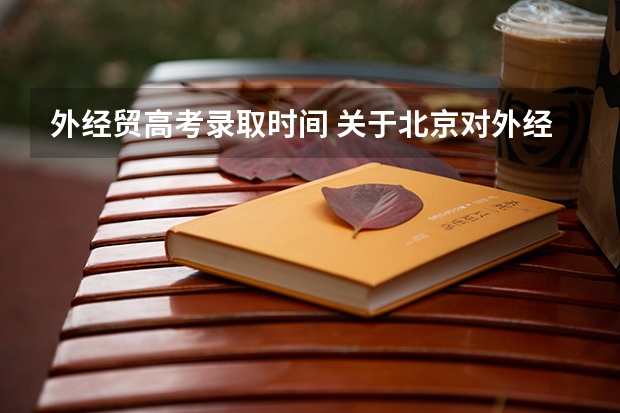 外经贸高考录取时间 关于北京对外经济贸易大学 在线等