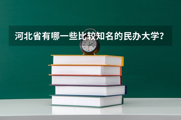 河北省有哪一些比较知名的民办大学？排位情况如何？