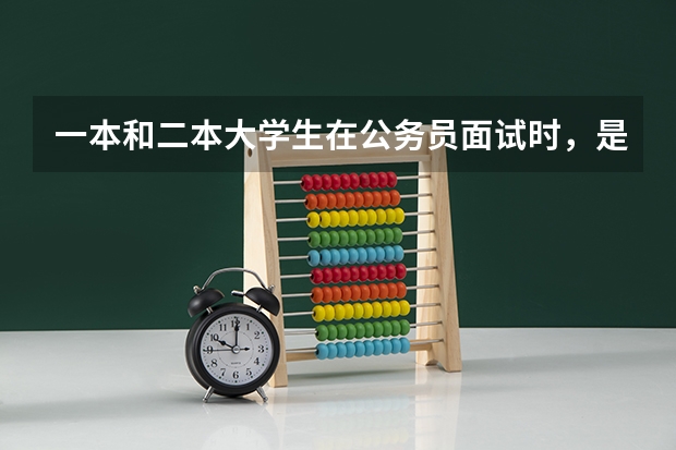 一本和二本大学生在公务员面试时，是不是处于劣势，面试一般是哪些内容