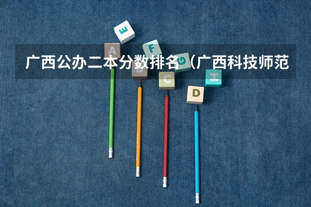 广西公办二本分数排名（广西科技师范学院分数线）