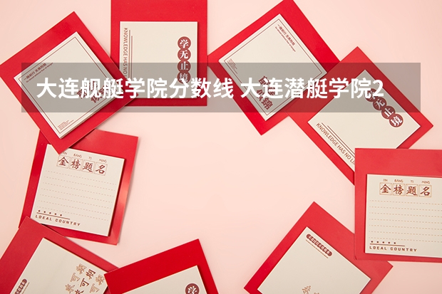 大连舰艇学院分数线 大连潜艇学院2023录取分数线