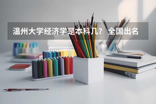 温州大学经济学是本科几？ 全国出名的二本大学